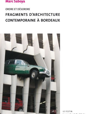 Ordre et désordre - Fragments d'architecture contemporaine à Bordeaux | Marc Saboya | Le Festin
