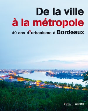 De la ville à la métropole - 40 ans d’urbanisme à Bordeaux